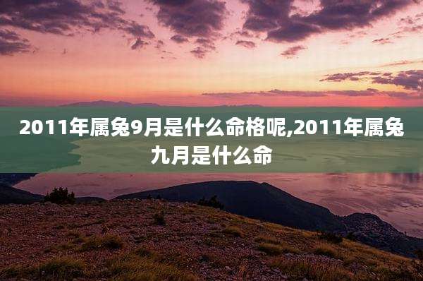 2011年属兔9月是什么命格呢,2011年属兔九月是什么命