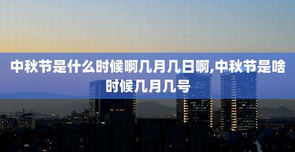 中秋节是什么时候啊几月几日啊,中秋节是啥时候几月几号