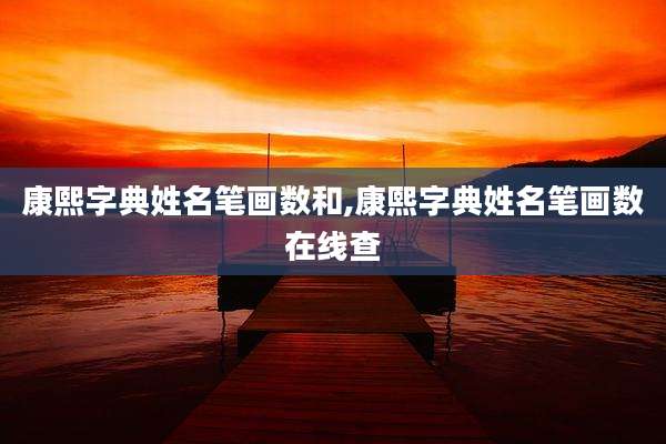 康熙字典姓名笔画数和,康熙字典姓名笔画数在线查
