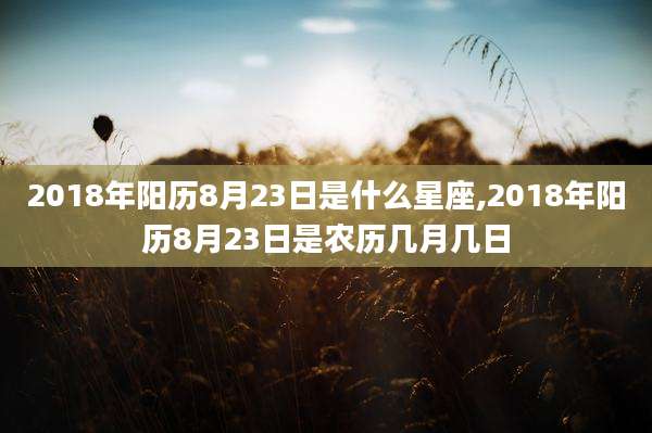 2018年阳历8月23日是什么星座,2018年阳历8月23日是农历几月几日