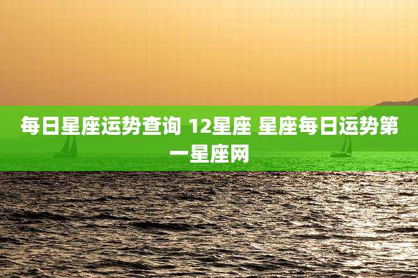 每日星座运势查询 12星座 星座每日运势第一星座网
