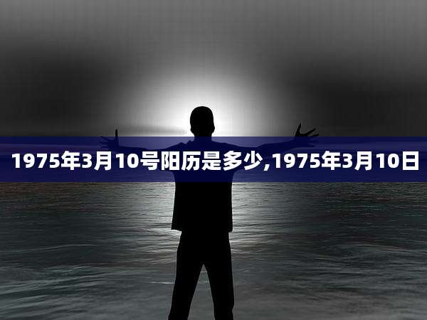 1975年3月10号阳历是多少,1975年3月10日