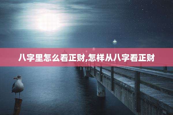八字里怎么看正财,怎样从八字看正财