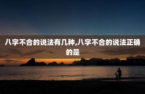 八字不合的说法有几种,八字不合的说法正确的是