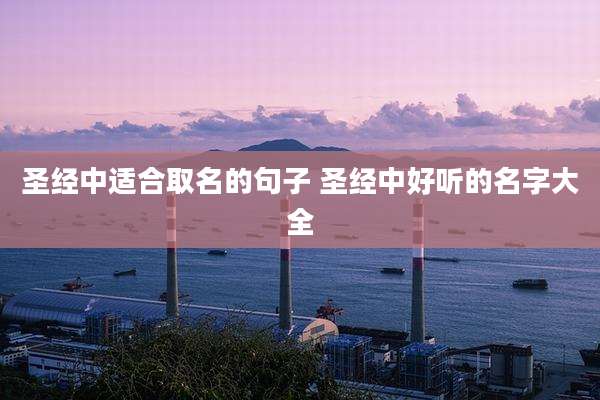圣经中适合取名的句子 圣经中好听的名字大全