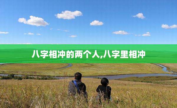 八字相冲的两个人,八字里相冲