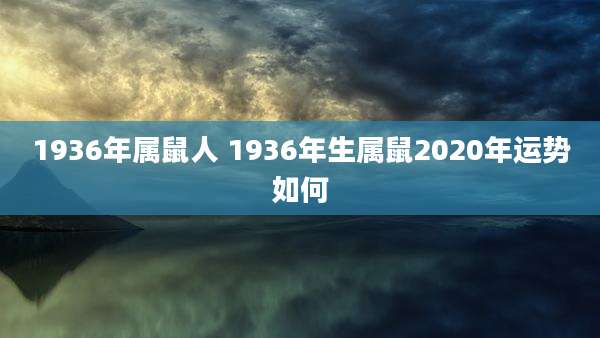 1936年属鼠人 1936年生属鼠2020年运势如何