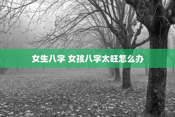 女生八字 女孩八字太旺怎么办