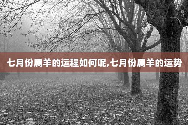 七月份属羊的运程如何呢,七月份属羊的运势