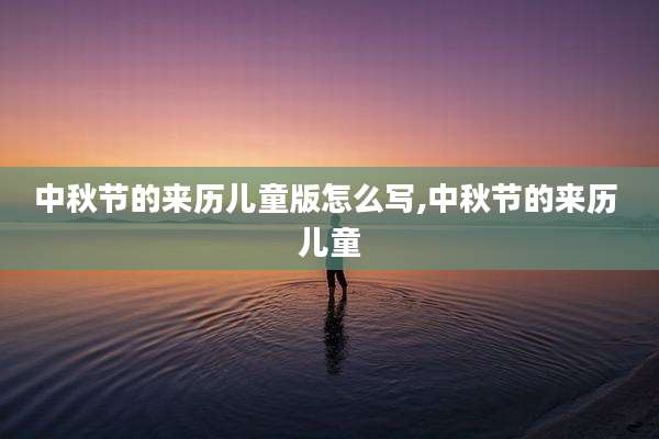中秋节的来历儿童版怎么写,中秋节的来历 儿童