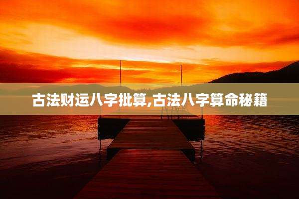 古法财运八字批算,古法八字算命秘籍