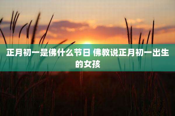 正月初一是佛什么节日 佛教说正月初一出生的女孩
