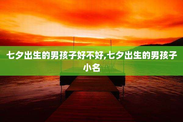 七夕出生的男孩子好不好,七夕出生的男孩子小名