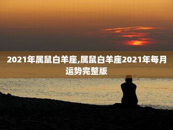 2021年属鼠白羊座,属鼠白羊座2021年每月运势完整版