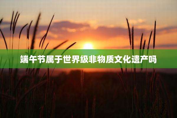 端午节属于世界级非物质文化遗产吗