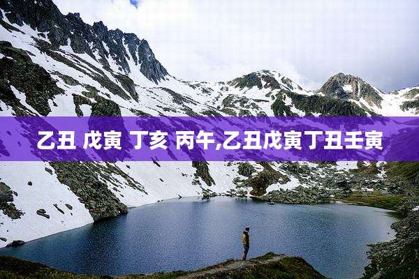 乙丑 戊寅 丁亥 丙午,乙丑戊寅丁丑壬寅