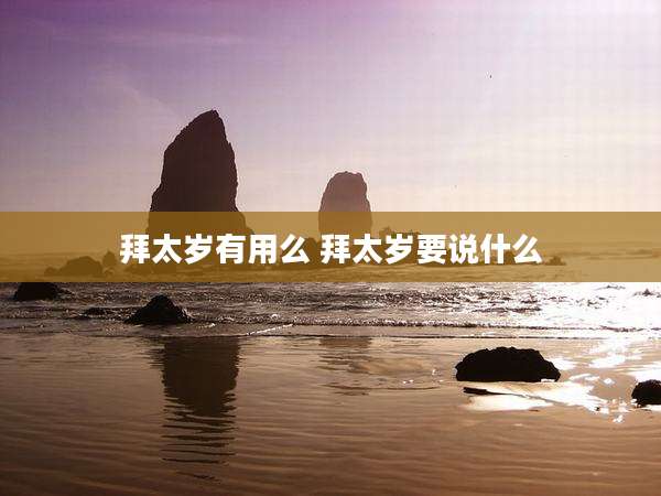 拜太岁有用么 拜太岁要说什么