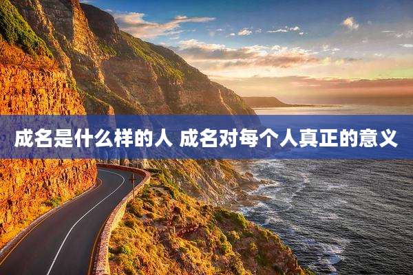 成名是什么样的人 成名对每个人真正的意义