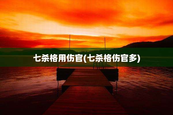 七杀格用伤官(七杀格伤官多)