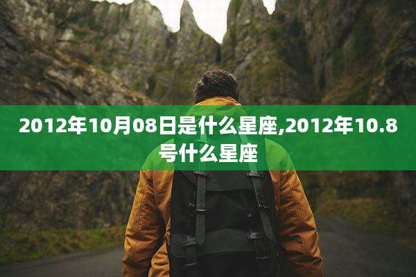 2012年10月08日是什么星座,2012年10.8号什么星座