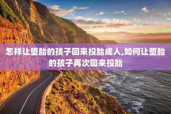 怎样让堕胎的孩子回来投胎成人,如何让堕胎的孩子再次回来投胎