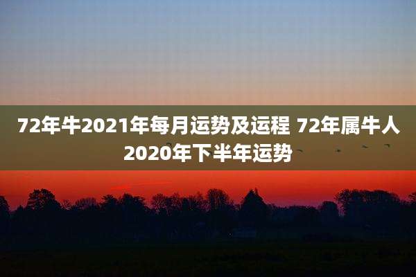 72年牛2021年每月运势及运程 72年属牛人2020年下半年运势