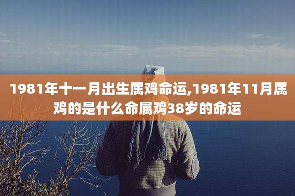 1981年十一月出生属鸡命运,1981年11月属鸡的是什么命属鸡38岁的命运