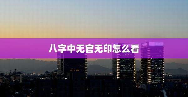 八字中无官无印怎么看