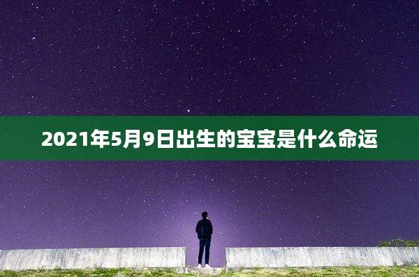 2021年5月9日出生的宝宝是什么命运