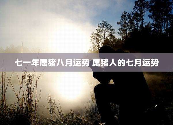 七一年属猪八月运势 属猪人的七月运势