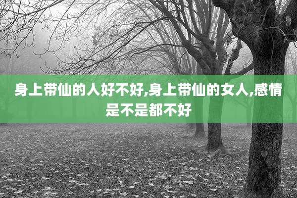 身上带仙的人好不好,身上带仙的女人,感情是不是都不好