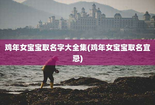 鸡年女宝宝取名字大全集(鸡年女宝宝取名宜忌)