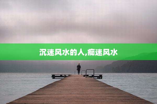 沉迷风水的人,痴迷风水