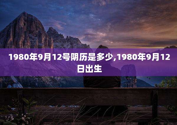 1980年9月12号阴历是多少,1980年9月12日出生