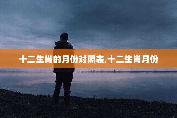 十二生肖的月份对照表,十二生肖月份