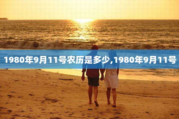 1980年9月11号农历是多少,1980年9月11号