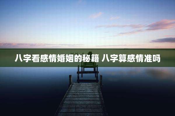 八字看感情婚姻的秘籍 八字算感情准吗