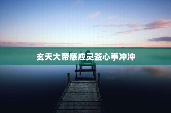 玄天大帝感应灵签心事冲冲