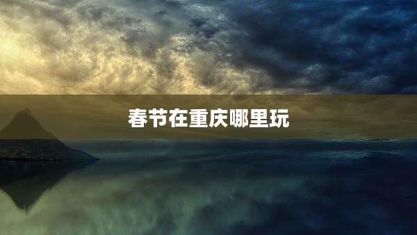 春节在重庆哪里玩