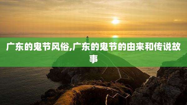 广东的鬼节风俗,广东的鬼节的由来和传说故事
