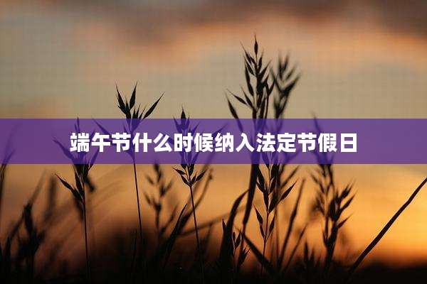 端午节什么时候纳入法定节假日