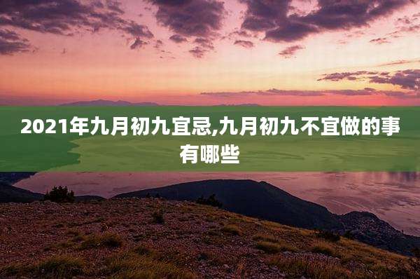 2021年九月初九宜忌,九月初九不宜做的事有哪些