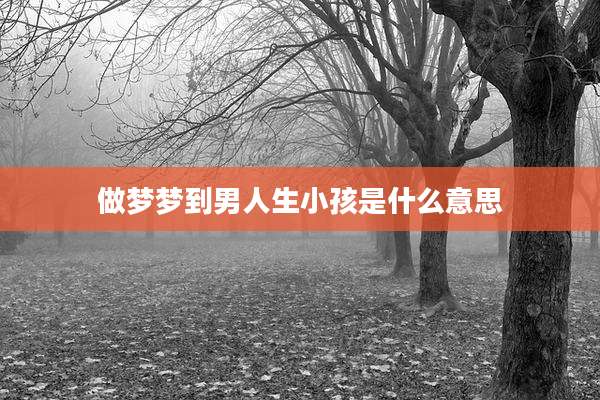 做梦梦到男人生小孩是什么意思