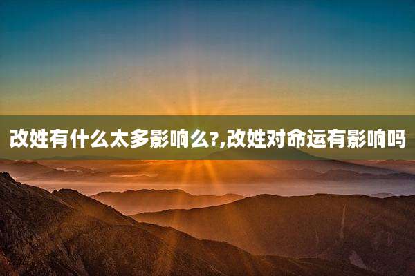 改姓有什么太多影响么?,改姓对命运有影响吗