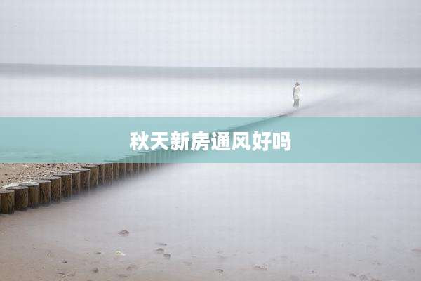 秋天新房通风好吗