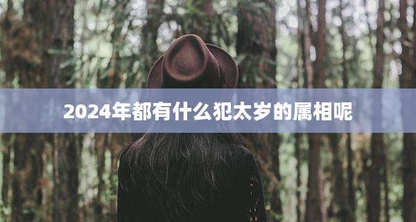 2024年都有什么犯太岁的属相呢