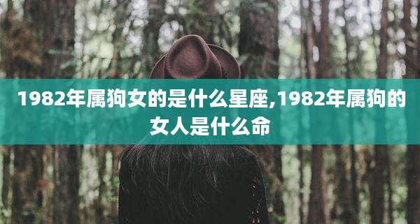 1982年属狗女的是什么星座,1982年属狗的女人是什么命