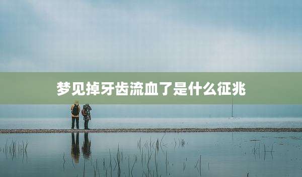 梦见掉牙齿流血了是什么征兆