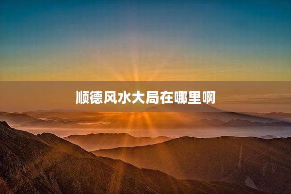 顺德风水大局在哪里啊