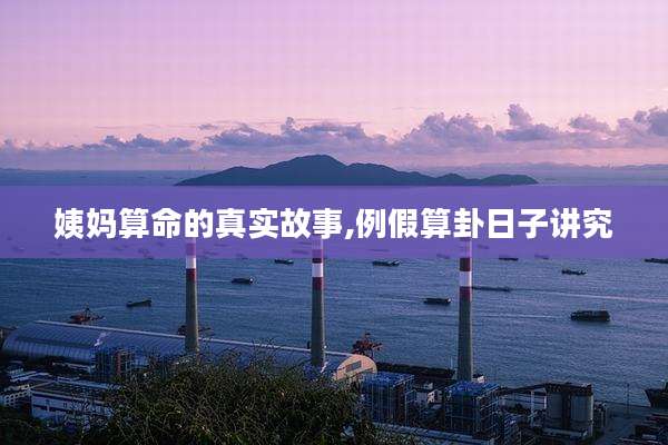 姨妈算命的真实故事,例假算卦日子讲究